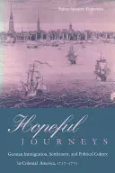 Reményteli utazások: Német bevándorlás, letelepedés és politikai kultúra a gyarmati Amerikában 1717-1775 között - Hopeful Journeys: German Immigration, Settlement, and Political Culture in Colonial America, 1717-1775