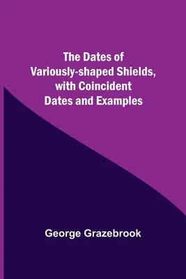 A különböző alakú pajzsok dátuma, egybeeső dátumokkal és példákkal - The Dates Of Variously-Shaped Shields, With Coincident Dates And Examples