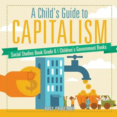 Egy gyermek kalauza a kapitalizmushoz - Társadalomismereti könyv 6. osztály - Gyerekeknek szóló kormánykönyvek - A Child's Guide to Capitalism - Social Studies Book Grade 6 - Children's Government Books