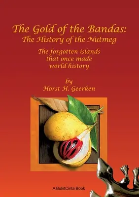 A bandák aranya: A muskátli története: Az elfeledett szigetek, amelyek egykor világtörténelmet írtak - The Gold of the Bandas: The History of the Nutmeg: The forgotten islands that once made world history