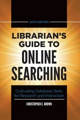 Librarian's Guide to Online Searching: Cultivating Database Skills for Research and Instruction (Könyvtárosi útmutató az online kereséshez: Adatbáziskészségek fejlesztése a kutatáshoz és az oktatáshoz) - Librarian's Guide to Online Searching: Cultivating Database Skills for Research and Instruction