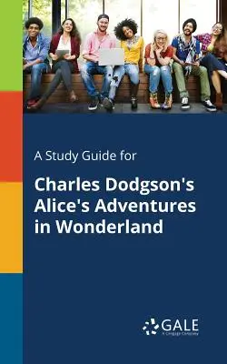 Tanulmányi útmutató Charles Dodgson Alice kalandjai Csodaországban című művéhez - A Study Guide for Charles Dodgson's Alice's Adventures in Wonderland