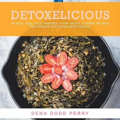 Detoxelicious: Könnyű Soul Food ihlette 10 napos méregtelenítő tisztítókúra receptek és fitnesz szuper elfoglalt embereknek. - Detoxelicious: Easy Soul Food Inspired 10-Day Detox Cleanse Recipes and Fitness for Super Busy People.