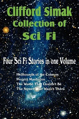 Clifford Simak sci-fi gyűjteménye; A kozmosz pokoli kutyái, Project Mastodon, A világ, amely nem lehetett, Az utca, amely nem volt ott - Clifford Simak Collection of Sci Fi; Hellhounds of the Cosmos, Project Mastodon, the World That Couldn't Be, the Street That Wasn't There