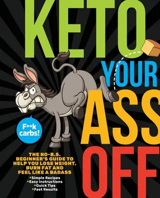 Keto Your Ass Off: The No-B.S. Beginner's Guide to Help You Lose Weight, Burn Fat and Feel Like a Badass