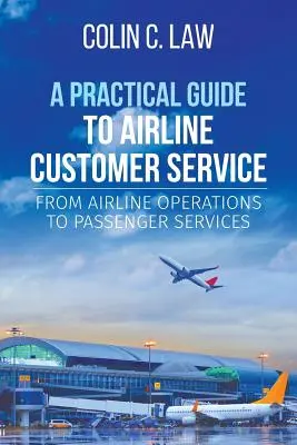 Gyakorlati útmutató a légitársaságok ügyfélszolgálatához: A légitársaságok üzemeltetésétől az utasok kiszolgálásáig - A Practical Guide to Airline Customer Service: From Airline Operations to Passenger Services