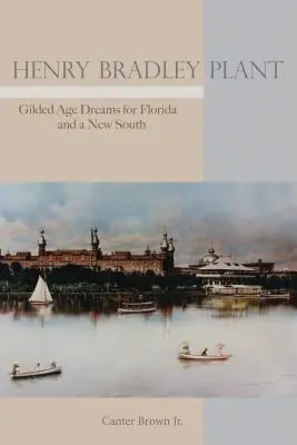 Henry Bradley Plant: Gilded Age Dreams for Florida and a New South (Aranykori álmok Floridáért és egy új Délért) - Henry Bradley Plant: Gilded Age Dreams for Florida and a New South