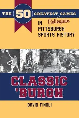 Klasszikus 'burgh: A Pittsburgh sporttörténetének 50 legnagyszerűbb egyetemi meccse - Classic 'burgh: The 50 Greatest Collegiate Games in Pittsburgh Sports History