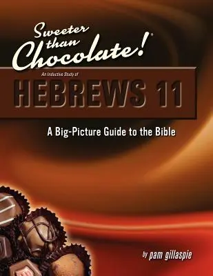 Édesebb, mint a csokoládé! A Zsidókhoz írt levél 11. fejezetének induktív tanulmányozása: A Biblia nagy ívű ismertetése - Sweeter Than Chocolate! An Inductive Study of Hebrews 11: A Big-Picture Guide to the Bible