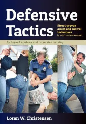 Védekező taktikák: Az utcán bevált letartóztatási és ellenőrzési technikák - Defensive Tactics: Street-Proven Arrest and Control Techniques