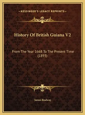 Brit Guyana története V2: Az 1668-as évtől napjainkig (1893) - History Of British Guiana V2: From The Year 1668 To The Present Time (1893)