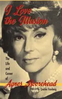 Szeretem az illúziót: Agnes Moorehead élete és pályafutása, 2. kiadás (kemény kötés) - I Love the Illusion: The Life and Career of Agnes Moorehead, 2nd edition (hardback)