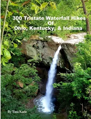 300 Tristate Waterfall Hikes of Ohio, Kentucky & Indiana (Ohio, Kentucky és Indiana 300 vízesés túrája) - 300 Tristate Waterfall Hikes of Ohio, Kentucky & Indiana