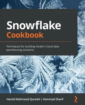 Hópehely szakácskönyv: Technikák modern felhőalapú adattárházi megoldások építéséhez - Snowflake Cookbook: Techniques for building modern cloud data warehousing solutions