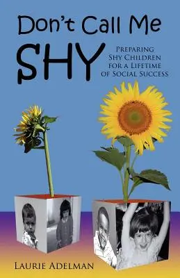 Don't Call Me Shy: A félénk gyerekek felkészítése az élethosszig tartó társadalmi sikerre - Don't Call Me Shy: Preparing Shy Children for a Lifetime of Social Success