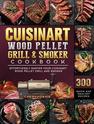 Cuisinart Wood Pellet Grill and Smoker Cookbook (Kuchařka pro grilování a uzení na dřevěných peletách): Kuchařka na dřevěné pelety Cuisinart: 300 rychlých a zdravých receptů pro snadné ovládnutí grilu a udírny na dřevěné pelety Cuisinart. - Cuisinart Wood Pellet Grill and Smoker Cookbook: 300 Quick and Healthy Recipes to Effortlessly Master Your Cuisinart Wood Pellet Grill and Smoker