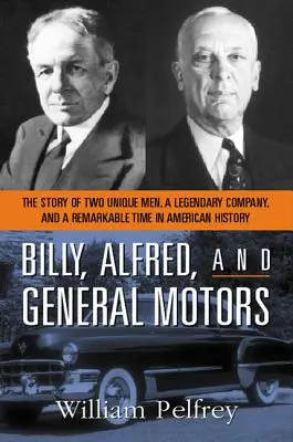 Billy, Alfred és a General Motors: Két egyedülálló ember, egy legendás vállalat és az amerikai történelem egy figyelemre méltó korszakának története - Billy, Alfred, and General Motors: The Story of Two Unique Men, a Legendary Company, and a Remarkable Time in American History