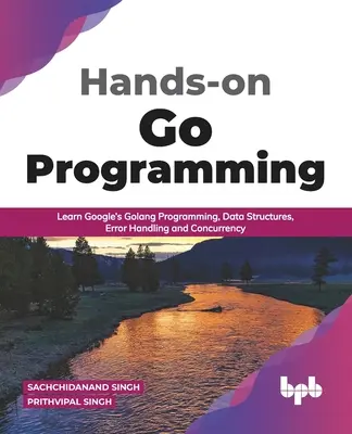 Kézzelfogható Go programozás: A Google Golang programozás, adatszerkezetek, hibakezelés és párhuzamosság megtanulása ( English Edition) - Hands-on Go Programming: Learn Google's Golang Programming, Data Structures, Error Handling and Concurrency ( English Edition)