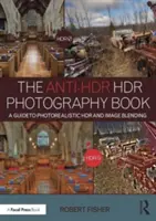 Az anti-Hdr Hdr fotográfiai könyv: A Photorealistic Hdr and Image Blending: A Guide to Photorealistic Hdr and Image Blending - The Anti-Hdr Hdr Photography Book: A Guide to Photorealistic Hdr and Image Blending