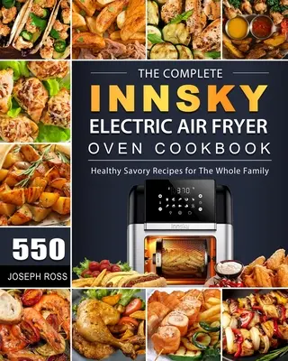 The Complete Innsky Electric Air Fryer Oven Cookbook: 550 egészséges sós recept az egész családnak - The Complete Innsky Electric Air Fryer Oven Cookbook: 550 Healthy Savory Recipes for The Whole Family