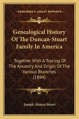 A Duncan-Stuart család genealógiai története Amerikában: A különböző ágak származásának és eredetének nyomon követésével együtt. - Genealogical History Of The Duncan-Stuart Family In America: Together With A Tracing Of The Ancestry And Origin Of The Various Branches