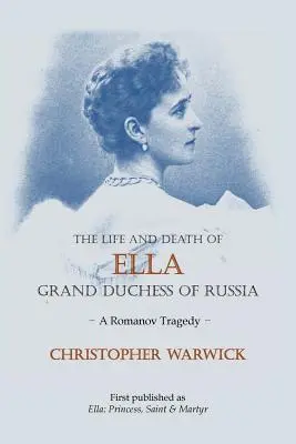 Ella orosz nagyhercegnő élete és halála: A Romanov tragédia - The Life and Death of Ella Grand Duchess of Russia: A Romanov Tragedy