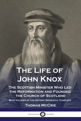 John Knox élete: A skót lelkész, aki a reformációt vezette és megalapította a skót egyházat - A történelmi életrajz mindkét kötete. - The Life of John Knox: The Scottish Minister Who Led the Reformation and Founded the Church of Scotland - Both Volumes of the Historic Biogra