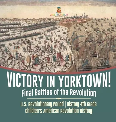 Győzelem Yorktownban! A forradalom utolsó csatái - Az amerikai forradalom kora - Történelem 4. osztály - Amerikai forradalom története gyerekeknek - Victory in Yorktown! Final Battles of the Revolution - U.S. Revolutionary Period - History 4th Grade - Children's American Revolution History