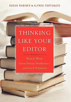 Gondolkodj úgy, mint a szerkesztőd: Hogyan írj nagyszerű, komoly nonfictiont, és hogyan publikáld azt? - Thinking Like Your Editor: How to Write Great Serious Nonfiction and Get It Published