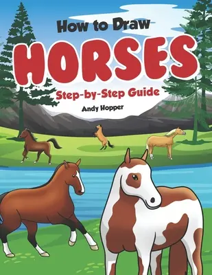 Hogyan rajzoljunk lovakat lépésről lépésre: A legjobb lórajzoló könyv neked és a gyerekeidnek. - How to Draw Horses Step-by-Step Guide: Best Horse Drawing Book for You and Your Kids