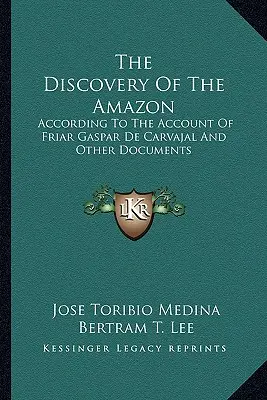 Az Amazonas felfedezése: Gaspar de Carvajal szerzetes beszámolója és más dokumentumok alapján - The Discovery of the Amazon: According to the Account of Friar Gaspar de Carvajal and Other Documents