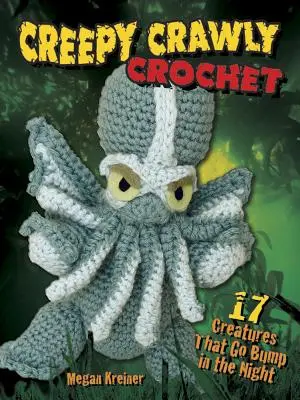 Creepy Crawly Crochet: 17 teremtmény, amelyek az éjszakában dübörögnek - Creepy Crawly Crochet: 17 Creatures That Go Bump in the Night