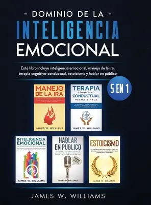 Dominio de la inteligencia emocional: 5 en 1 - Este libro incluye inteligencia emocional, manejo de la ira, terapia cognitivo-conductual, estoicismo y