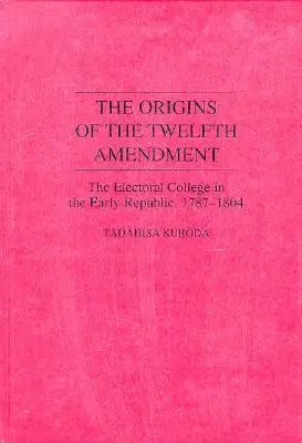 A tizenkettedik módosítás eredete: A választási kollégium a korai köztársaságban, 1787-1804 - The Origins of the Twelfth Amendment: The Electoral College in the Early Republic, 1787-1804