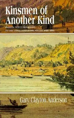 Másfajta rokonok: A dakota-fehérek kapcsolatai a Mississippi felső völgyében, 1650-1862 - Kinsmen of Another Kind: Dakota-White Relations in the Upper Mississippi Valley, 1650-1862