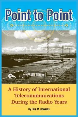 Pontról pontra: A nemzetközi távközlés története a rádiózás éveiben - Point to Point: A History of International Telecommunications During the Radio Years