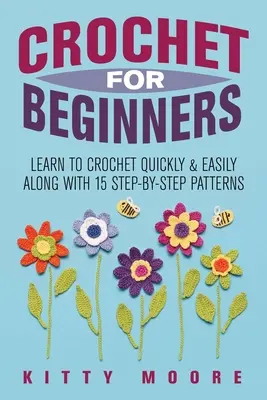 Horgolás kezdőknek (2. kiadás): Tanulj meg gyorsan és könnyen horgolni 15 lépésről lépésre követhető mintával együtt - Crochet For Beginners (2nd Edition): Learn To Crochet Quickly & Easily Along With 15 Step-By-Step Patterns