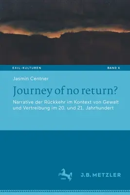 Journey of No Return? Narrative Der Rckkehr Im Kontext Von Gewalt Und Vertreibung Im 20. Und 21. Jahrhundert - Journey of No Return?: Narrative Der Rckkehr Im Kontext Von Gewalt Und Vertreibung Im 20. Und 21. Jahrhundert