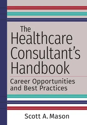 Az egészségügyi tanácsadó kézikönyve: Karrierlehetőségek és legjobb gyakorlatok - The Healthcare Consultant's Handbook: Career Opportunities and Best Practices