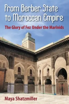 A berber államtól a marokkói birodalomig: Fez dicsősége a Marinidák alatt - From Berber State to Moroccan Empire: The Glory of Fez Under the Marinids