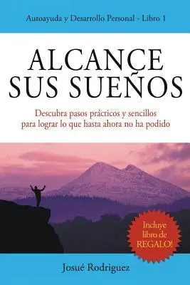 Alcance Sus Sueos: Descubra pasos prcticos y sencillos para lograr lo que hasta ahora no ha podido