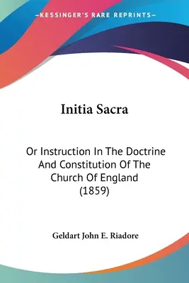 Initia Sacra: Vagy oktatás az anglikán egyház tanításáról és alkotmányáról (1859) - Initia Sacra: Or Instruction In The Doctrine And Constitution Of The Church Of England (1859)