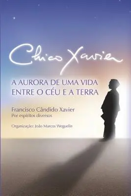 Chico Xavier: A Aurora de uma Vida entre o Cu e a Terra (Chico Xavier: A Aurora de uma Vida entre o Cu e a Terra) - Chico Xavier: A Aurora de uma Vida entre o Cu e a Terra