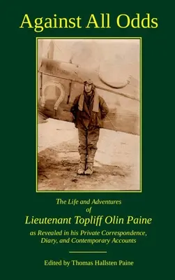 Against All Odds: Topliff Olin Paine hadnagy élete és kalandjai a magánlevelezéséből, naplójából és a kortárs könyvekből kiderülve. - Against All Odds: The Life and Adventures of Lieutenant Topliff Olin Paine as Revealed in his Private Correspondence, Diary, and Contemp