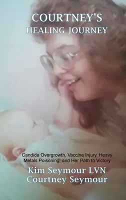 Courtney gyógyító utazása: Candida-túltengés, vakcinasérülés, nehézfém-mérgezés és a győzelemhez vezető útja - Courtney's Healing Journey: Candida Overgrowth, Vaccine Injury, Heavy Metals Poisoning, and Her Path to Victory