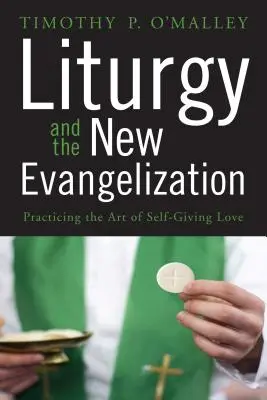 Liturgia és az új evangelizáció: Az önátadó szeretet művészetének gyakorlása - Liturgy and the New Evangelization: Practicing the Art of Self-Giving Love