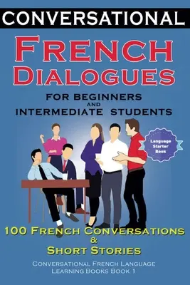 Társalgási francia párbeszédek kezdőknek és középhaladóknak: 100 francia társalgás és rövid társalgási francia nyelvtanulási Bo - Conversational French Dialogues For Beginners and Intermediate Students: 100 French Conversations and Short Conversational French Language Learning Bo