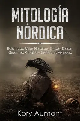 Mitologa Nrdica: Relatos de Mitos Nrdicos, Dioses, Diosas, Gigantes, Rituales y Creencias Vikingas. (Spanish Edition)