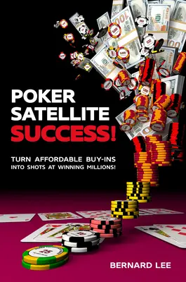 Pókerszatellit siker!: Turn Affordable Buy-Ins Into Shots at Winning Millions! - Poker Satellite Success!: Turn Affordable Buy-Ins Into Shots at Winning Millions!