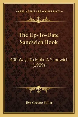 A naprakész szendvicskönyv: A szendvicskészítés 400 módja (1909) - The Up-To-Date Sandwich Book: 400 Ways to Make a Sandwich (1909)